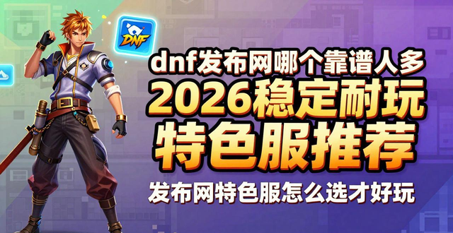 dnf发布网哪个靠谱人多 2026稳定耐玩特色服推荐