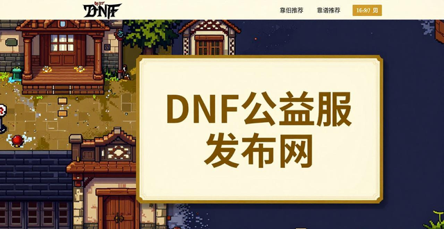 DNF公益服发布网怎么找？靠谱的怀旧70版本发布站推荐